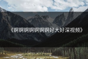 《锕锕锕锕锕锕锕好大好深视频》