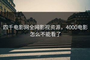 四千电影网全网影视资源，4000电影怎么不能看了