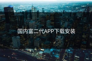 国内富二代APP下载安装
