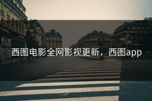 西图电影全网影视更新，西图app