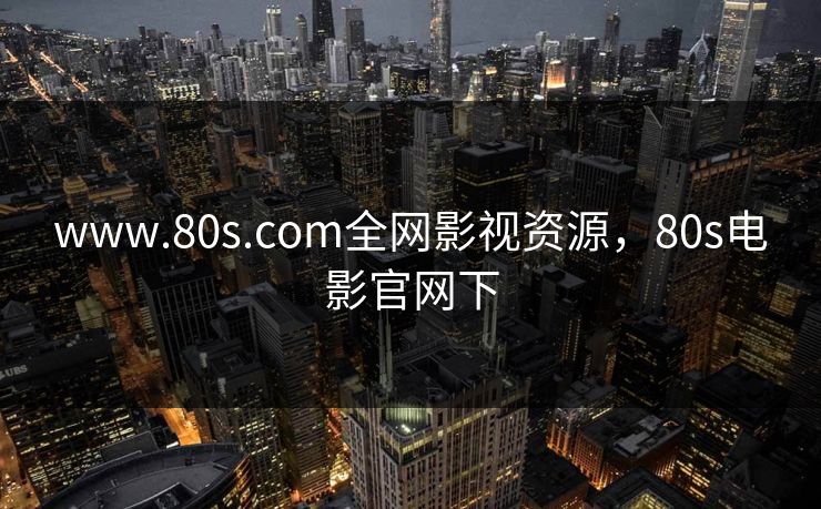www.80s.com全网影视资源，80s电影官网下