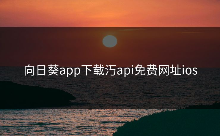 向日葵app下载汅api免费网址ios 向日葵app下载汅api免费网址ios