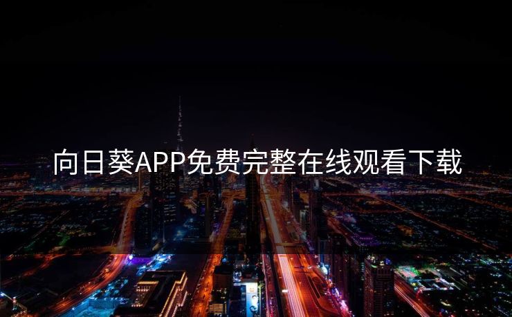 向日葵APP免费完整在线观看下载 向日葵APP免费完整在线观看下载