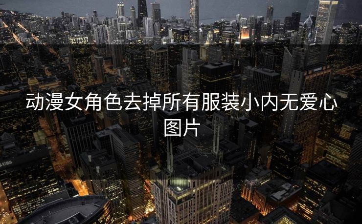 动漫女角色去掉所有服装小内无爱心图片