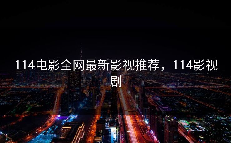 114电影全网最新影视推荐，114影视剧