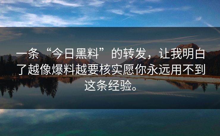 一条“今日黑料”的转发，让我明白了越像爆料越要核实愿你永远用不到这条经验。
