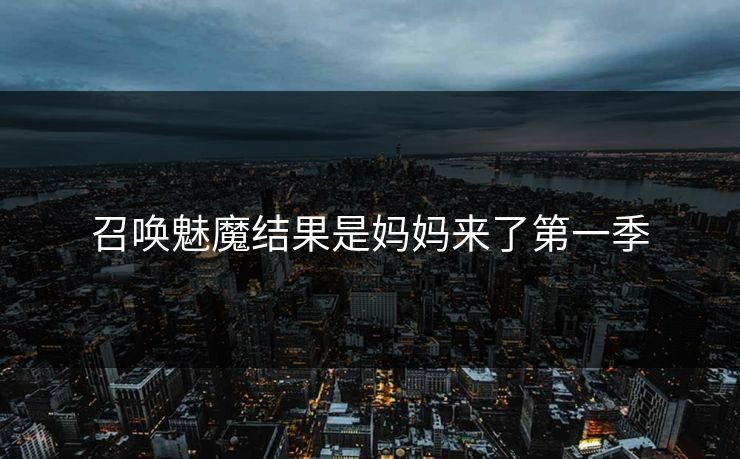 召唤魅魔结果是妈妈来了第一季