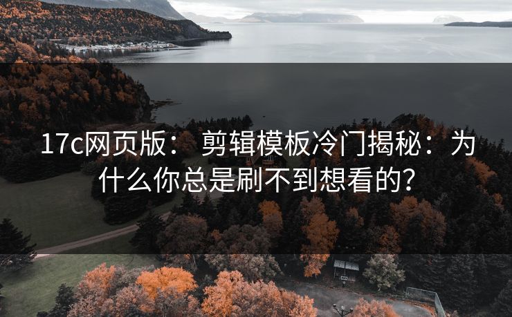 17c网页版： 剪辑模板冷门揭秘：为什么你总是刷不到想看的？